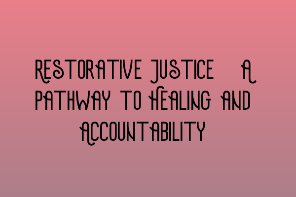 Restorative Justice: A Pathway to Healing and Accountability