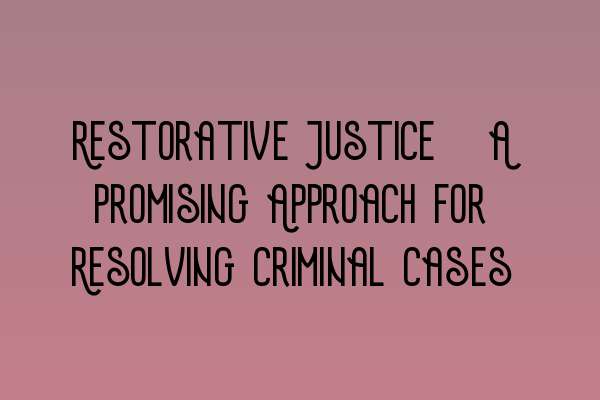 Featured image for Restorative Justice: A Promising Approach for Resolving Criminal Cases