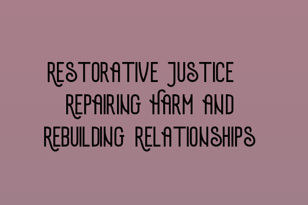 Restorative Justice: Repairing Harm and Rebuilding Relationships