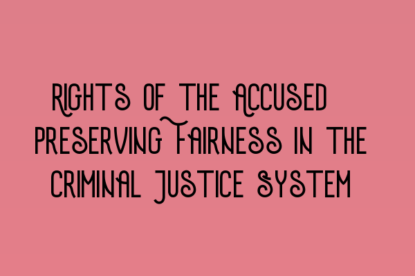 Rights of the Accused: Preserving Fairness in the Criminal Justice System