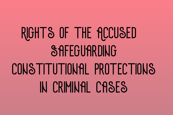 Rights of the Accused: Safeguarding Constitutional Protections in Criminal Cases