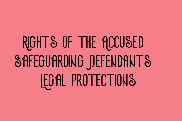 Rights of the Accused: Safeguarding Defendants’ Legal Protections