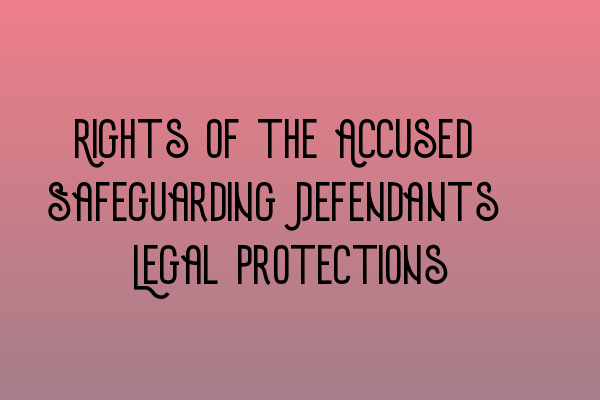 Rights of the Accused: Safeguarding Defendants’ Legal Protections