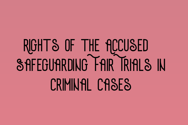 Featured image for Rights of the Accused: Safeguarding Fair Trials in Criminal Cases