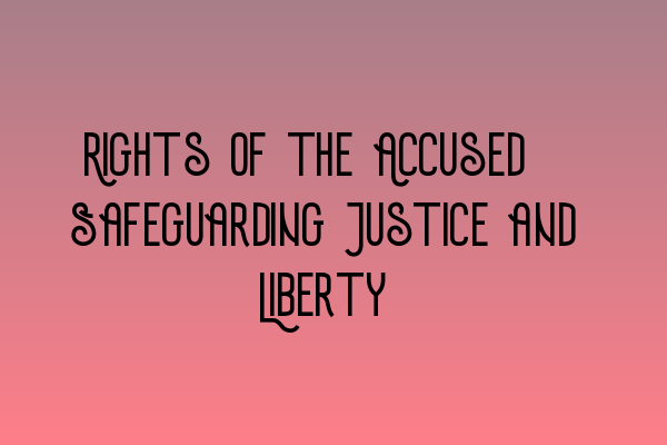 Rights of the Accused: Safeguarding Justice and Liberty