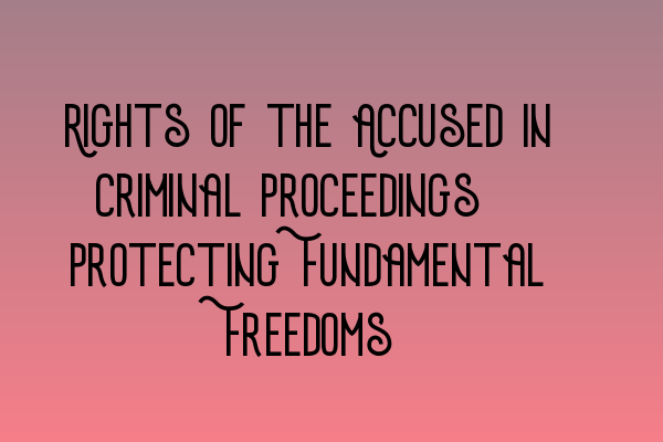 Rights of the Accused in Criminal Proceedings: Protecting Fundamental Freedoms