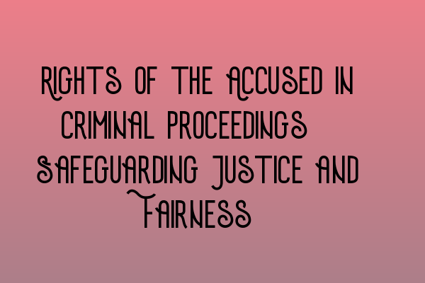 Featured image for Rights of the Accused in Criminal Proceedings: Safeguarding Justice and Fairness