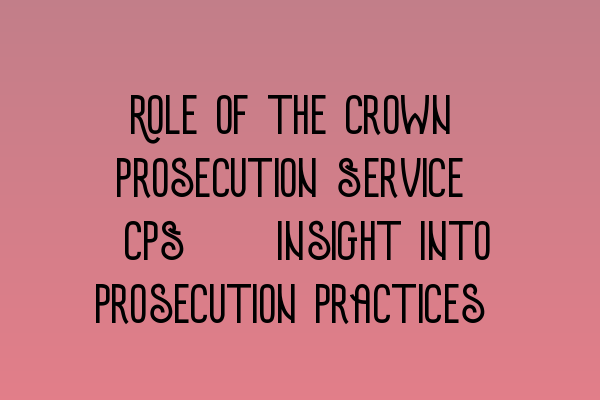 Role of the Crown Prosecution Service (CPS): Insight into Prosecution Practices