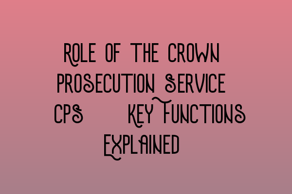 Featured image for Role of the Crown Prosecution Service (CPS): Key Functions Explained