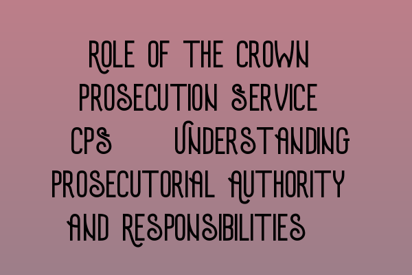 Featured image for Role of the Crown Prosecution Service (CPS): Understanding Prosecutorial Authority and Responsibilities.