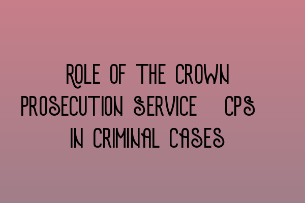 Featured image for Role of the Crown Prosecution Service (CPS) in Criminal Cases