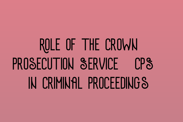 Featured image for Role of the Crown Prosecution Service (CPS) in Criminal Proceedings