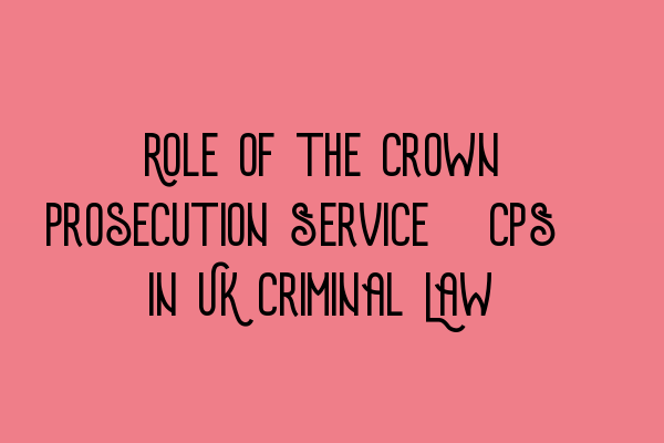 Featured image for Role of the Crown Prosecution Service (CPS) in UK Criminal Law