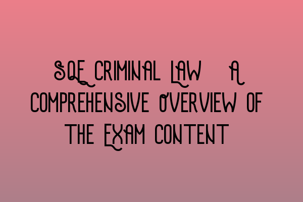 SQE Criminal Law: A Comprehensive Overview of the Exam Content