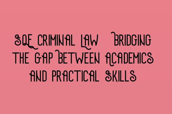 SQE Criminal Law: Bridging the Gap Between Academics and Practical Skills