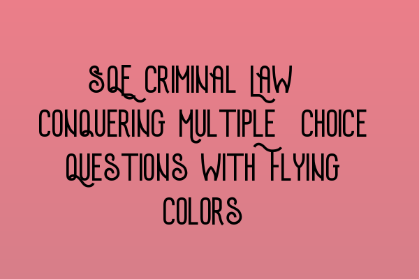 SQE Criminal Law: Conquering Multiple-Choice Questions with Flying Colors