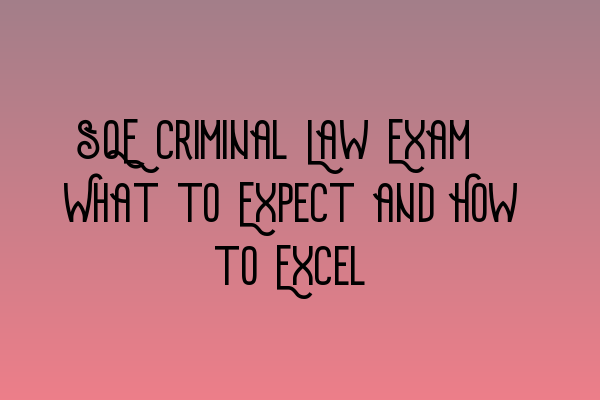 SQE Criminal Law Exam: What to Expect and How to Excel