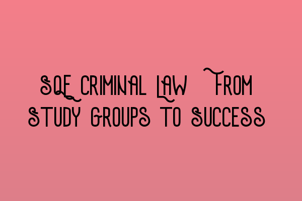 SQE Criminal Law: From Study Groups to Success