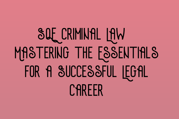 SQE Criminal Law: Mastering the Essentials for a Successful Legal Career