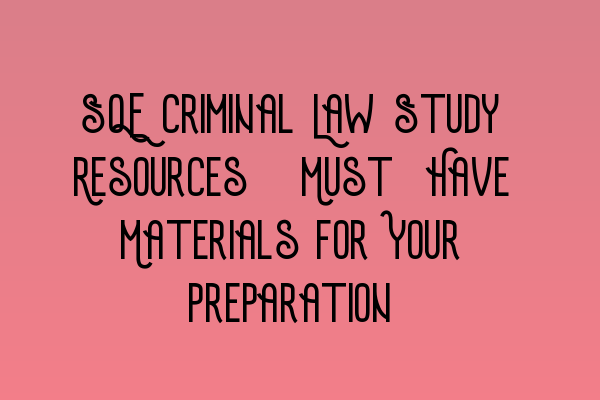 Featured image for SQE Criminal Law Study Resources: Must-Have Materials for Your Preparation