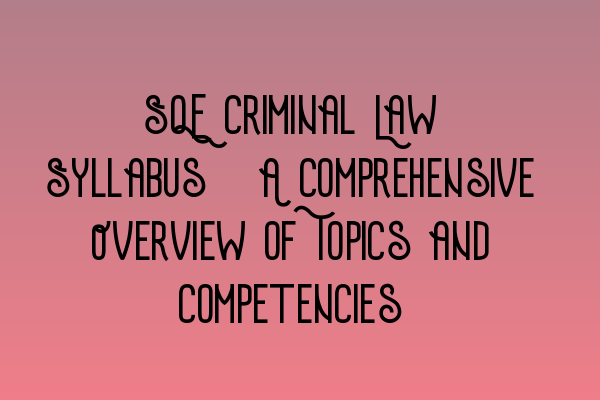 SQE Criminal Law Syllabus: A Comprehensive Overview of Topics and Competencies