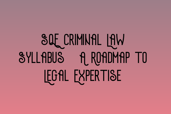 SQE Criminal Law Syllabus: A Roadmap to Legal Expertise