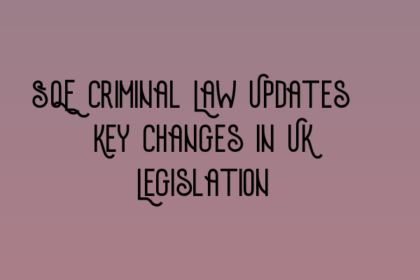 Featured image for SQE Criminal Law Updates: Key Changes in UK Legislation