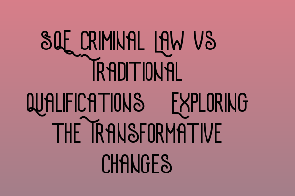 SQE Criminal Law vs. Traditional Qualifications: Exploring the Transformative Changes