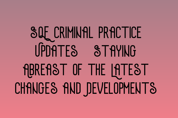 SQE Criminal Practice Updates: Staying Abreast of the Latest Changes and Developments