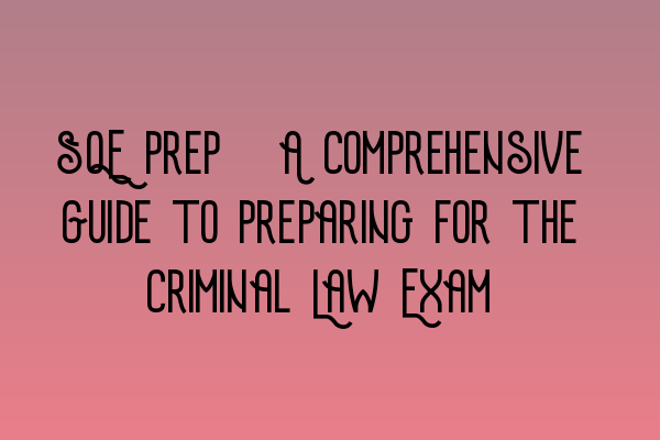 Featured image for SQE Prep: A Comprehensive Guide to Preparing for the Criminal Law Exam
