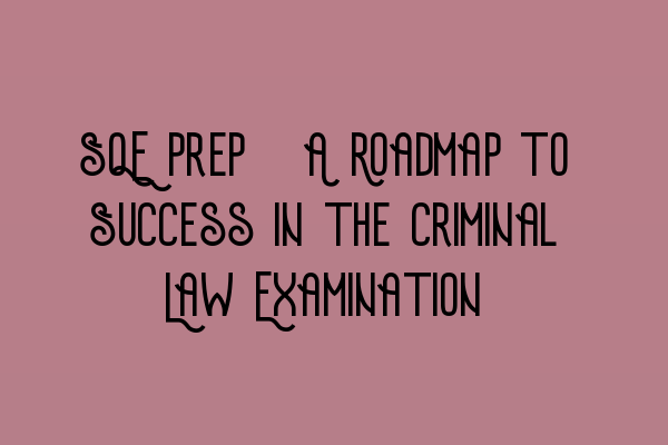 Featured image for SQE Prep: A Roadmap to Success in the Criminal Law Examination