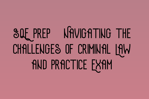 Featured image for SQE Prep: Navigating the Challenges of Criminal Law and Practice Exam