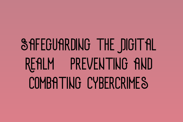 Safeguarding the Digital Realm: Preventing and Combating Cybercrimes