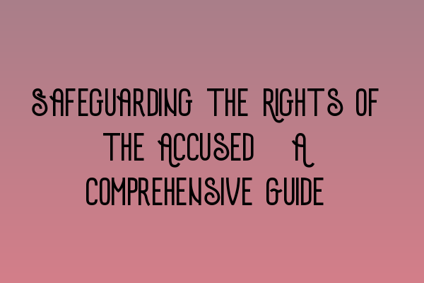 Featured image for Safeguarding the Rights of the Accused: A Comprehensive Guide