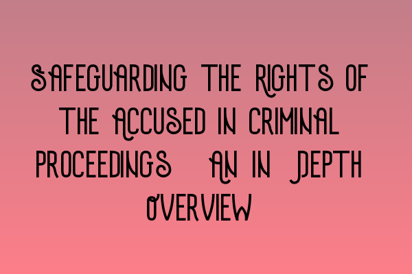 Safeguarding the Rights of the Accused in Criminal Proceedings: An In-Depth Overview