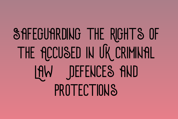 Safeguarding the Rights of the Accused in UK Criminal Law: Defences and Protections