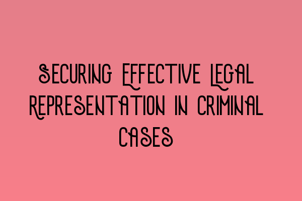 Securing Effective Legal Representation in Criminal Cases