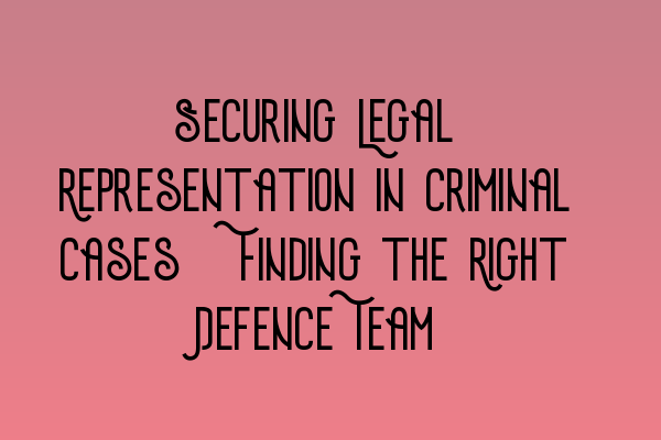 Featured image for Securing Legal Representation in Criminal Cases: Finding the Right Defence Team