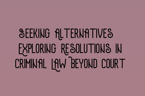 Featured image for Seeking Alternatives: Exploring Resolutions in Criminal Law Beyond Court