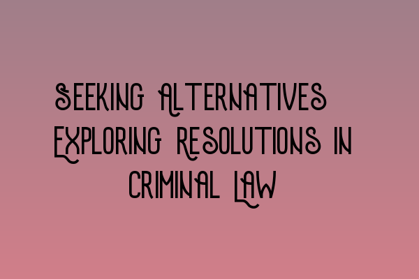 Featured image for Seeking Alternatives: Exploring Resolutions in Criminal Law