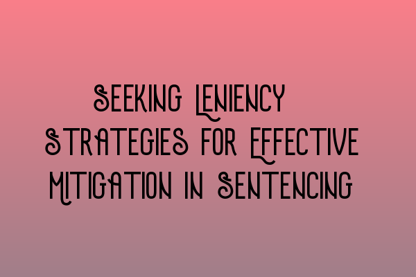 Featured image for Seeking Leniency: Strategies for Effective Mitigation in Sentencing