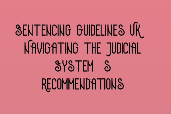 Sentencing Guidelines UK: Navigating the Judicial System’s Recommendations