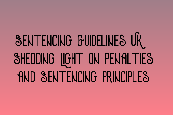 Featured image for Sentencing Guidelines UK: Shedding Light on Penalties and Sentencing Principles