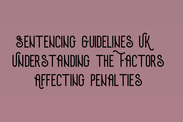 Featured image for Sentencing Guidelines UK: Understanding the Factors Affecting Penalties