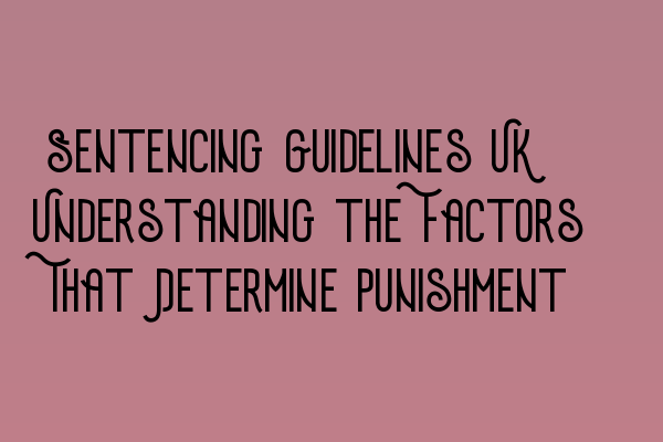 Sentencing Guidelines UK: Understanding the Factors That Determine Punishment