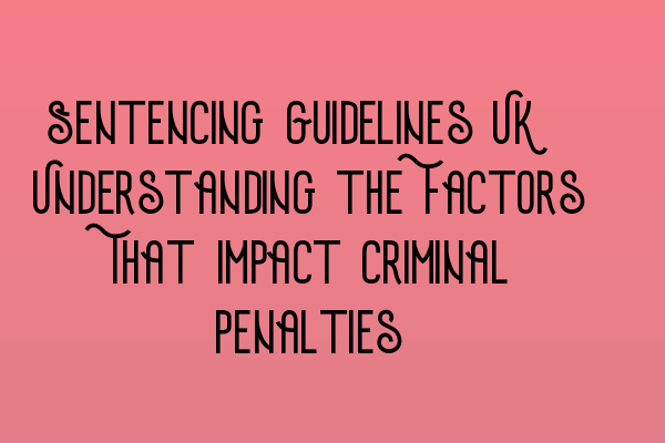Featured image for Sentencing Guidelines UK: Understanding the Factors That Impact Criminal Penalties