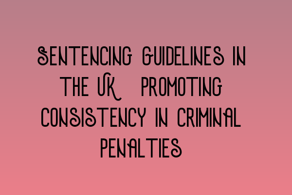 Featured image for Sentencing Guidelines in the UK: Promoting Consistency in Criminal Penalties