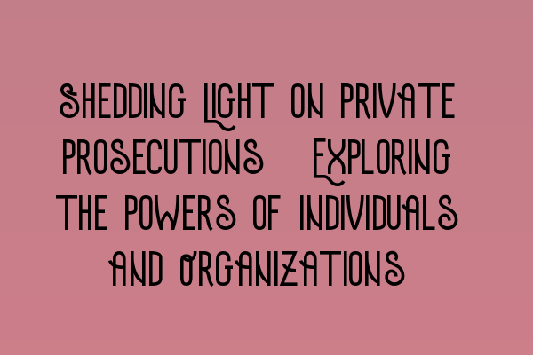 Featured image for Shedding Light on Private Prosecutions: Exploring the Powers of Individuals and Organizations