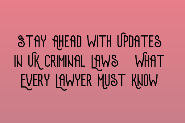 Stay Ahead with Updates in UK Criminal Laws: What Every Lawyer Must Know