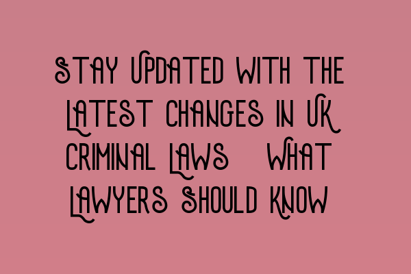 Featured image for Stay Updated with the Latest Changes in UK Criminal Laws: What Lawyers Should Know